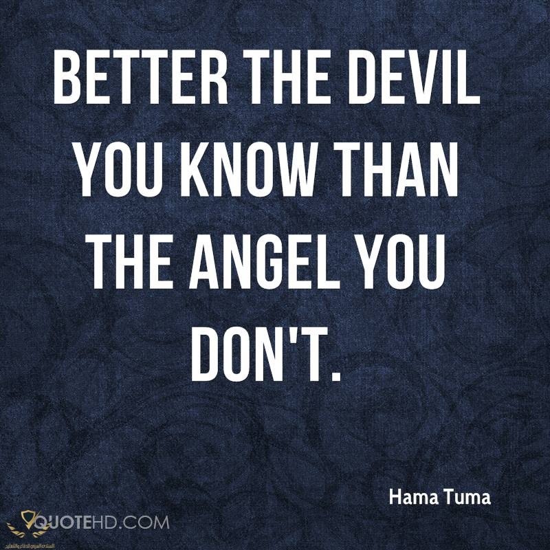 hama-tuma-quote-better-the-devil-you-know-than-the-angel-you-dont.jpg