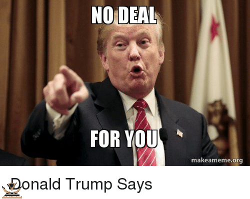 no-deal-for-you-makeameme-org-donald-trump-says-36332252.png