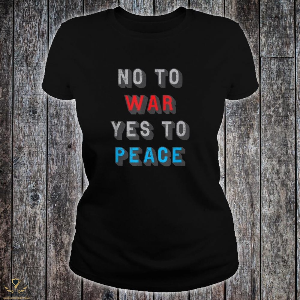 No-to-War.-Yes-to-Peace.-Shirt-ladies-tee-1000x1000.jpg