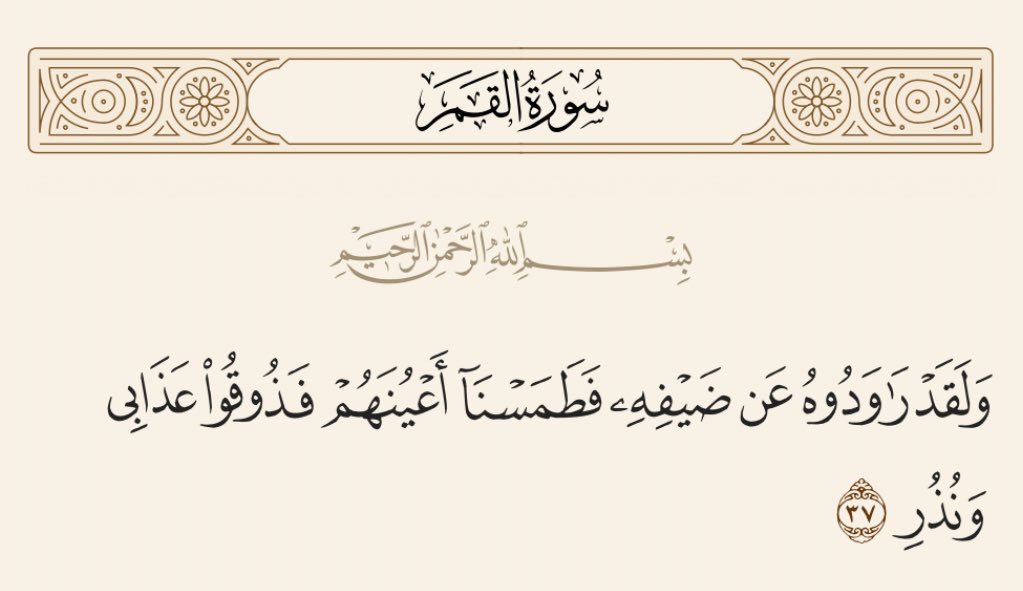 وكان من بين هؤلاء الضيوف جبريل عليه السلام وفجأة انكسر الباب وتوجه القوم مسرعين للضيوف فأشار جبريل بيديه إشارة سريعة ففقد القوم أبصارهم وصاروا يتخبطون كما يتخبط الشيطان وصاروا يخرجون من البيت بدلًا من أن يدخلوه، يقول تعالى في هذا الموقف: 