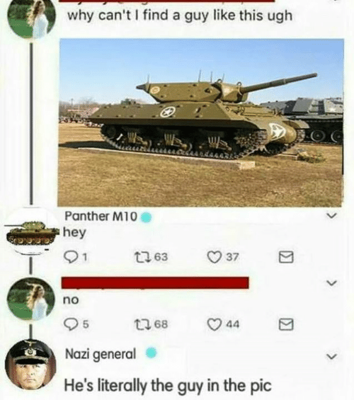 Why Can't I Find a Guy Like This Ugh Panther M10 Hey No 5 Nazi General He's  Literally the Guy in the Pic | Dank Meme on ME.ME